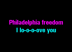 Philadelphia freedom

I lo-o-o-ove you