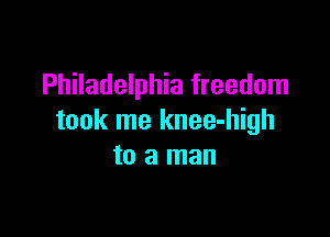 Philadelphia freedom

took me knee-high
to a man