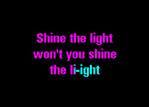 Shine the light

won't you shine
the li-ight