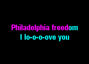 Philadelphia freedom

I lo-o-o-ove you