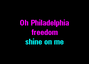 0h Philadelphia

freedom
shine on me