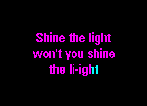 Shine the light

won't you shine
the li-ight