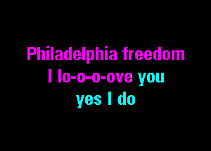 Philadelphia freedom

I lo-o-o-ove you
yes I do