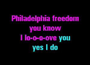 Philadelphia freedom
you know

I lo-o-o-ove you
yes I do