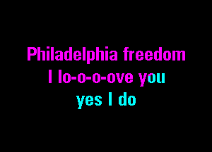 Philadelphia freedom

I lo-o-o-ove you
yes I do