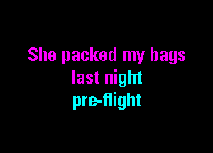 She packed my bags

last night
pre-flight
