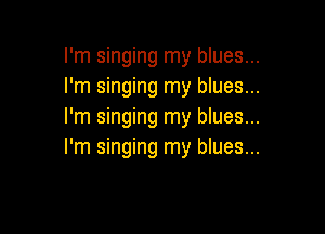 I'm singing my blues...
I'm singing my blues...

I'm singing my blues...
I'm singing my blues...