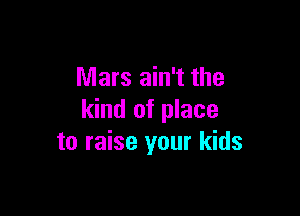 Mars ain't the

kind of place
to raise your kids