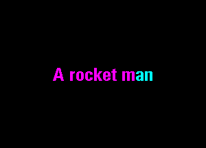 A rocket man