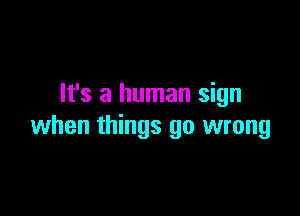 It's a human sign

when things go wrong