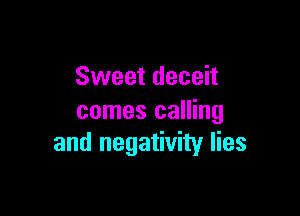 Sweet deceit

comes calling
and negativity lies