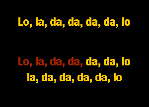 La, la, da, da, da, da, In

La, la, da, da, da, da, la
la, da, da, da, da, lo