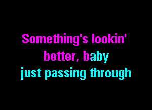 Something's Iookin'

better, baby
just passing through