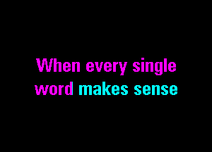 When every single

word makes sense