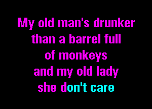My old man's drunker
than a barrel full

of monkeys
and my old lady
she don't care