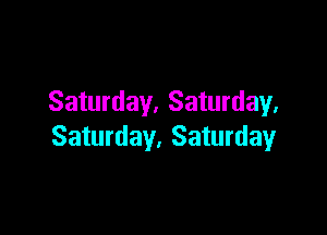 Saturday. Saturday.

Saturday. Saturday