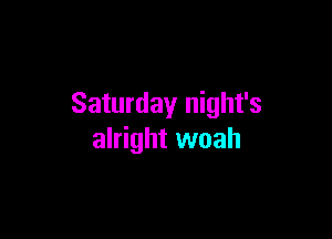 Saturday night's

alright woah