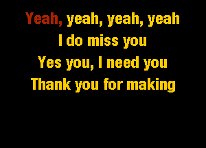 Yeah, yeah, yeah, yeah
I do miss you
Yes you, I need you

Thank you for making