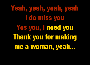 Yeah, yeah, yeah, yeah
I do miss you
Yes you, I need you
Thank you for making
me a woman, yeah...

g