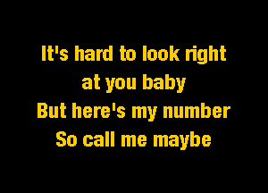 It's hard to look light
at you baby

But here's my number
So call me maybe