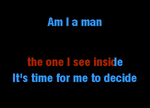 Amlaman

the one I see inside
It's time for me to decide