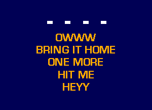 OWWW
BRING IT HOME

ONE MORE

HIT ME
HEYY
