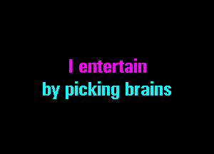 l entertain

by picking brains