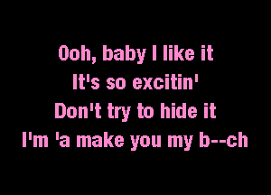 Ooh, baby I like it
It's so excitin'

Don't try to hide it
I'm 'a make you my b--ch