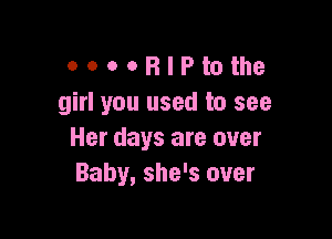 OOOOBIPtothe
girl you used to see

Her days are over
Baby, she's over