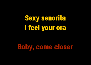 Sexy senorita
I feel your ora

Baby, come closer