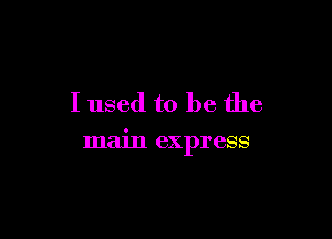 I used to be the

main express