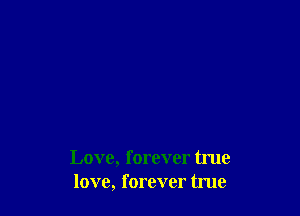 Love, forever true
love, forever true