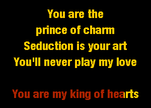 You are the
prince of charm
Seduction is your art
You'll never play my love

You are my king of hearts
