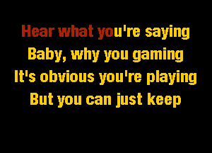 Hear what you're saying
Baby, why you gaming
It's obvious you're playing
But you can just keep