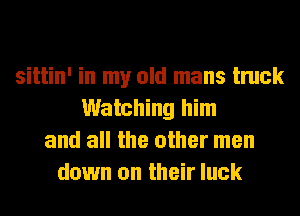 sittin' in my old mans truck
Watching him
and all the other men
down on their luck