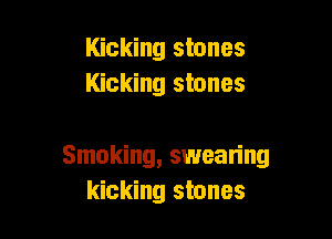 Kicking stones
Kicking stones

Smoking, swean'ng
kicking stones