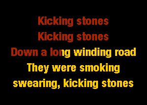 Kicking stones
Kicking stones
Down a long winding road
They were smoking
swearing, kicking stones