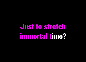 Just to stretch

immortal time?