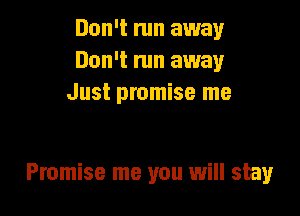 Don't run away
Don't run away
Just promise me

Promise me you will stay