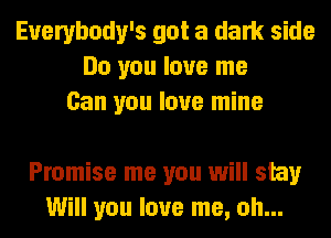 Everybody's got a dark side
Do you love me
Can you love mine

Promise me you will stay
Will you love me, oh...