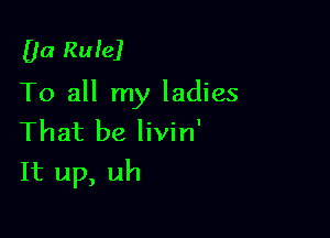 00 Rule)
To all my ladies

That be livin'
It up, uh