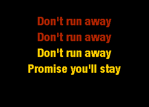 Don't run away
Don't mn away

Don't am away
Promise you'll stay