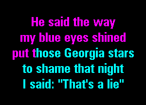 He said the way
my blue eyes shined
put those Georgia stars
to shame that night
I saidi That's a lie