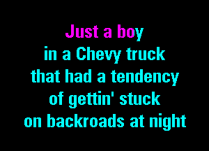 Just a boy
in a Chevy truck

that had a tendency
of gettin' stuck
on hackroads at night
