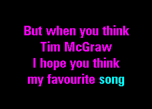 But when you think
Tim McGraw

I hope you think
my favourite song