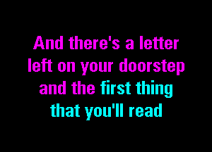 And there's a letter
left on your doorstep

and the first thing
that you'll read