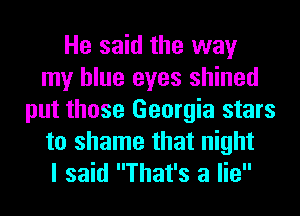He said the way
my blue eyes shined
put those Georgia stars
to shame that night
I said That's a lie
