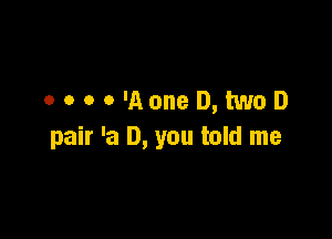 MHH '11oneD,twoD

pair 'a D, you told me