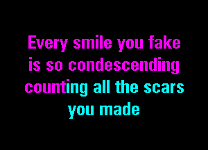 Every smile you fake
is so condescending

counting all the scars
you made