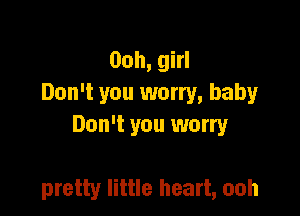 00h, girl
Don't you worry, baby
Don't you worry

pretty little heart, ooh
